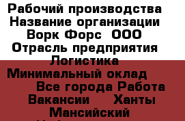 Рабочий производства › Название организации ­ Ворк Форс, ООО › Отрасль предприятия ­ Логистика › Минимальный оклад ­ 25 000 - Все города Работа » Вакансии   . Ханты-Мансийский,Нефтеюганск г.